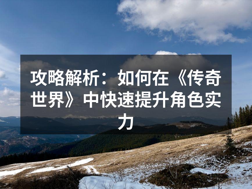 攻略解析：如何在《传奇世界》中快速提升角